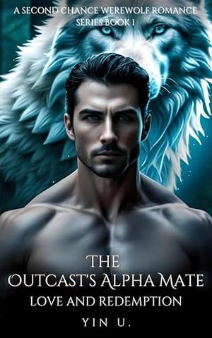 The Outcast's Alpha Mate: Love and Redemption by YIN U.
