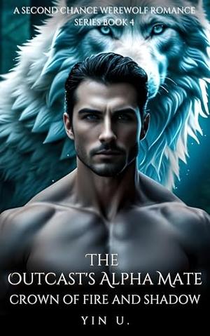 The Outcast's Alpha Mate: Crown of Fire and Shadow by YIN U.