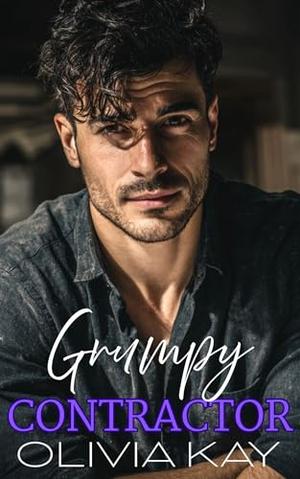 Grumpy Contractor : Enemies to Lovers, Small Town Romance by Olivia Kay