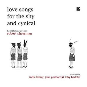 Love Songs for the Shy and Cynical by Robert Shearman, India Fisher, Jane Goddard, Toby Hadoke