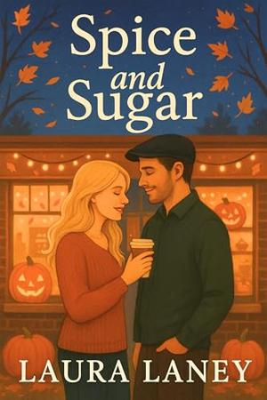 Spice and Sugar: A Sweet Enemies to Lovers Autumn Romance by Laura Laney