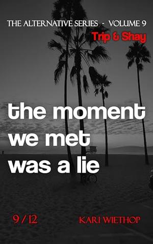 Trip & Shay - the moment we met was a lie: The Alternative Series - Volume 9 by Kari Wiethop