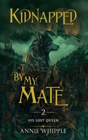 Kidnapped By My Mate 02: His Lost Queen by Annie Whipple