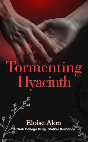Tormenting Hyacinth: A Very Dark Bully Stalker Age Gap College Romance featuring a Plus Size FMC and her obsessed billionaire bully by Eloise Alon
