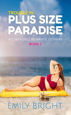 Trouble in Plus Size Paradise: A Curvy Girl's Romantic Getaway, Book 1 by Emily Bright