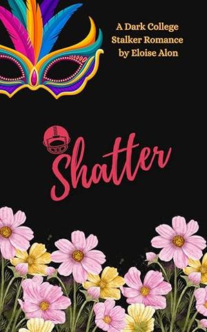 Shatter: A Very Dark Stalker College Romance Novels with Dark Themes and Triggers featuring a Plus Size FMC and Her Stalker's Obsession Free on Kindle Unlimited by Eloise Alon