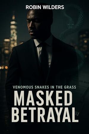 Venomous Snakes in the Grass: Masked Betrayal by Robin Wilders