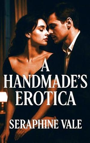 A Handmade's Erotica: Awakening Desire in a World of Secrets and Shadows by Seraphine Vale