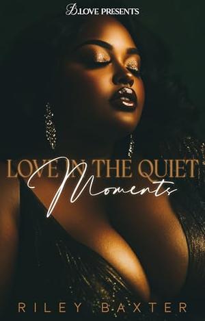 Love in the Quiet Moments by Riley Baxter