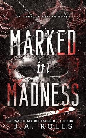 Marked In Madness : An Ashwick Asylum Novel by J.A. Roles