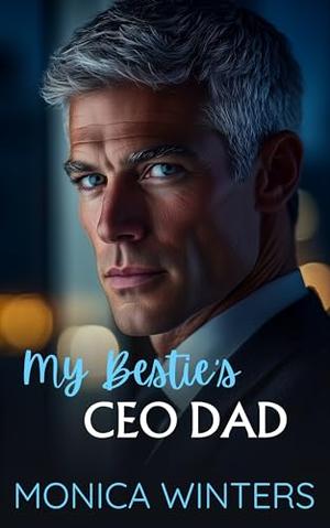 My Bestie's CEO Dad: A Billionaire Age Gap Romance by Monica Winters