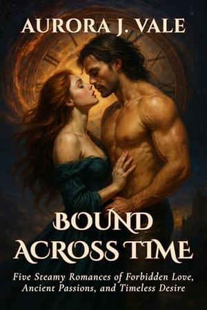 Bound Across Time: Five Steamy Romances of Forbidden Love, Ancient Passions, and Timeless Desire by Wyatt D. Callahan