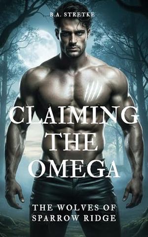 Claiming The Omega: The Wolves of Sparrow Ridge by B.A. Stretke
