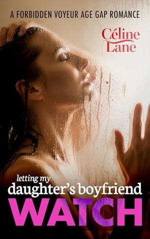 Letting My Daughter’s Boyfriend Watch: A Reverse Age Gap Voyeur Romance by Celine Lane
