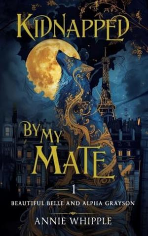 Kidnapped By My Mate 01: Beautiful Belle and Alpha Grayson by Annie Whipple