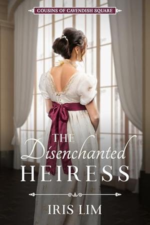 The Disenchanted Heiress: Cousins of Cavendish Square by Iris Lim