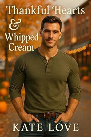 Thankful Hearts and Whipped Cream: Smut Over the Top Spicy Romance by Kate Love