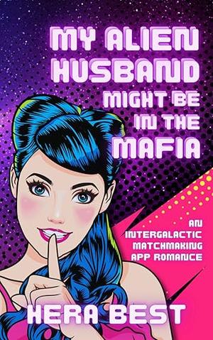 My Alien Husband Might Be in the Mafia: an Inter-Galactic Matchmaking App Romance by Hera Best