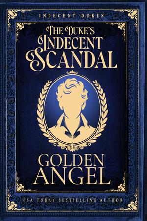 The Duke's Indecent Scandal by Golden Angel