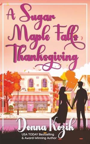 A Sugar Maple Falls Thanksgiving: A cozy small-town holiday romance set around Thanksgiving traditions - Book 1 of the Sugar Maple Falls Romance Series by Donna Kozik