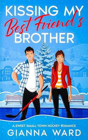 Kissing My Best Friend’s Brother: A Sweet Small Town Hockey Romance by Gianna Ward