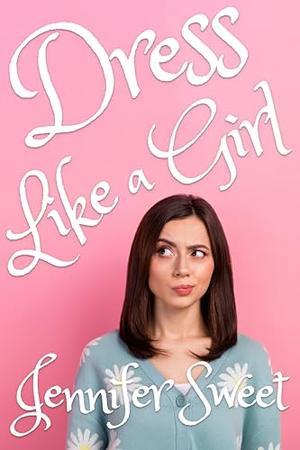 Dress Like a Girl: A Gradual Feminization Story by Jennifer Sweet