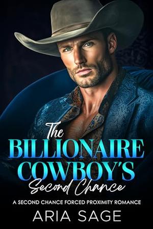 The Billionaire Cowboy's Second Chance: A Second Chance Forced Proximity Romance by Aria Sage