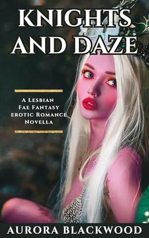 Knights and Daze: A Lesbian Fae Fantasy Erotic Romance Novella by Aurora Blackwood