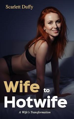 Wife to Hotwife: A Wife's Transformation by Scarlett Duffy
