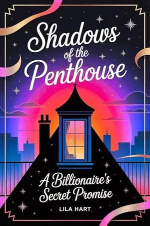 Shadows of the Penthouse: A Billionaire’s Secret Promise by Lila Hart