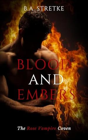 Blood and Embers: The Rose Vampire Coven by B.A. Stretke