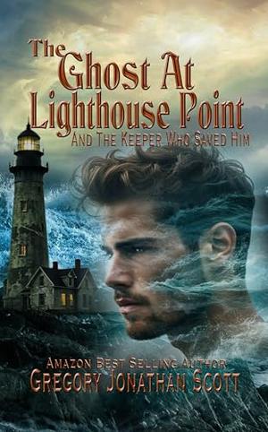 The Ghost At Lighthouse Point and The Keeper Who Saved Him by Gregory Jonathan Scott