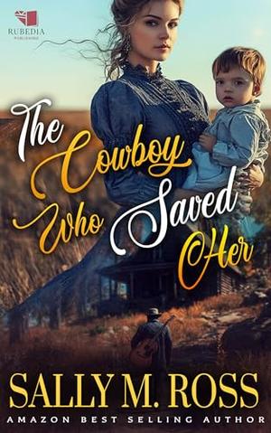 The Cowboy Who Saved Her: A Western Historical Romance Book by Sally M. Ross