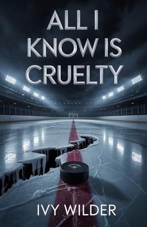 All I Know is Cruelty: A Dark Hockey Bully Romance by Ivy Wilder