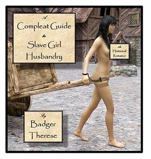 A Compleat Guide to Slave Girl Husbandry: An Historical Romance by Badger Therese