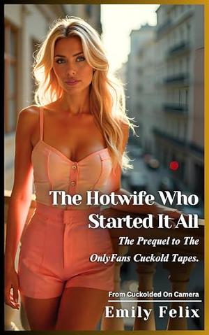 The Hotwife Who Started It All: The Prequel to The OnlyFans Cuckold Tapes by Emily Felix
