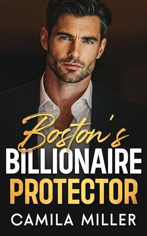 Boston's Billionaire Protector: A Grumpy/Sunshine Fake Relationship Romance by Camila Miller