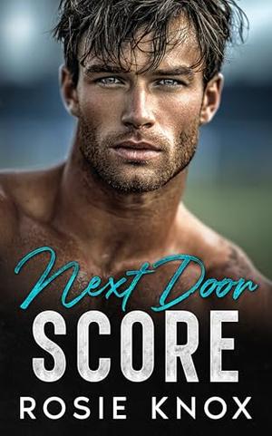 Next Door Score: An Enemies to Lovers, Forced Proximity Sports Romance by Rosie Knox