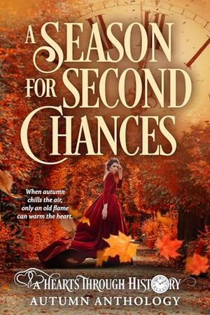 A Season for Second Chances: A Hearts Through History Autumn Anthology by Dawn Ireland, Leslie Vollard, Jaylee Austin, Alex Andersen, Zara West, Vivienne Baudlaire, Eden Lee Lackner, B.L. Lucas, Natasha Wilco, Addie Bealer, Lea Hollis