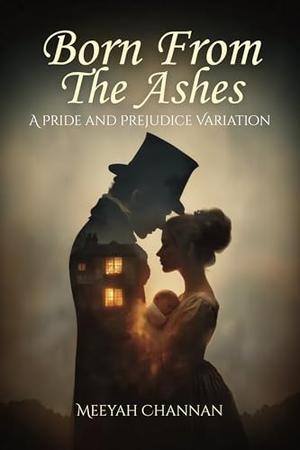 Born From the Ashes: A Pride and Prejudice Variation by Meeyah Channan