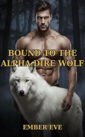 Bound to the Alpha Dire Wolf: A Fated Mates Shifter Romance by Ember Eve