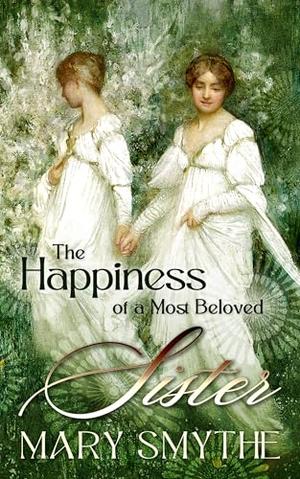 The Happiness of a Most Beloved Sister: A Pride and Prejudice Variation by Mary Smythe