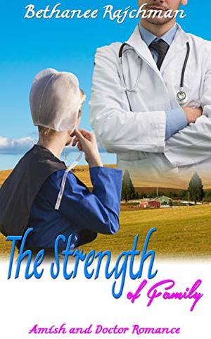 The Strength of Family: Amish and Doctor Romance by Bethanee Rajchman