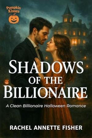 Shadows of the Billionaire: A Clean Billionaire Halloween Romance by Rachel Annette Fisher