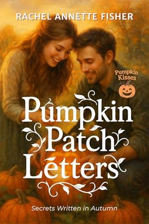Pumpkin Patch Letters: Secrets Written in Autumn by Rachel Annette Fisher