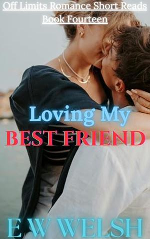 Loving My Best Friend: A Best Friends To Lovers Steamy Romance by E W Welsh