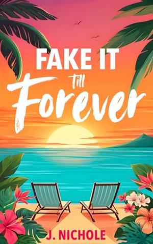 Fake It till Forever: A Fake Dating Romance by J. Nichole