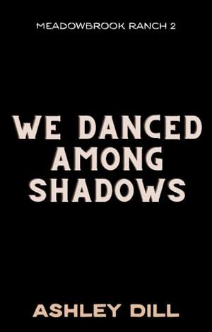 We Danced Among Shadows by Ashley Dill