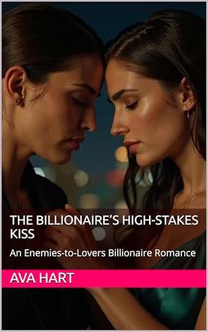The Billionaire’s High-Stakes Kiss: An Enemies-to-Lovers Billionaire Romance by Ava Hart