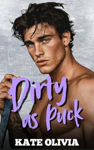 Dirty As Puck: An Enemies-to-Lovers Forbidden Hockey Romance by Kate Olivia